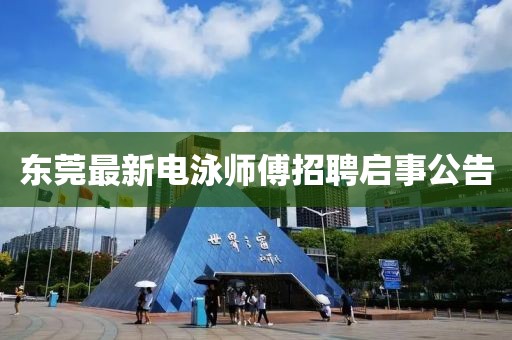 东莞最新电泳师傅招聘启事公告