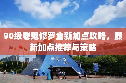 90级老鬼修罗全新加点攻略，最新加点推荐与策略