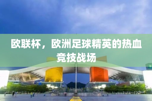 欧联杯，欧洲足球精英的热血竞技战场