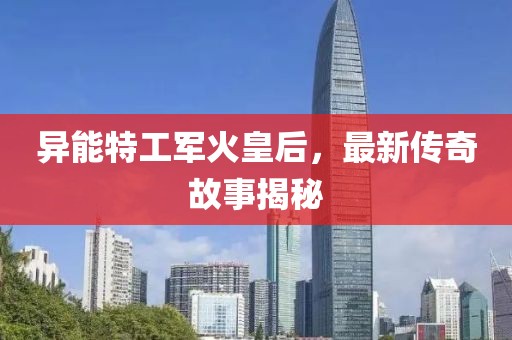 异能特工军火皇后，最新传奇故事揭秘