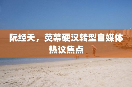 阮经天，荧幕硬汉转型自媒体热议焦点
