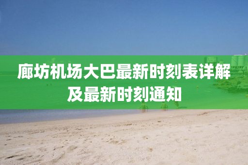 廊坊机场大巴最新时刻表详解及最新时刻通知