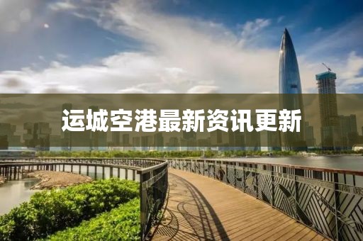 运城空港最新资讯更新