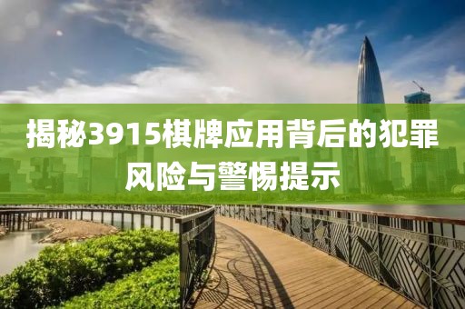 揭秘3915棋牌应用背后的犯罪风险与警惕提示