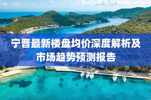 宁晋最新楼盘均价深度解析及市场趋势预测报告
