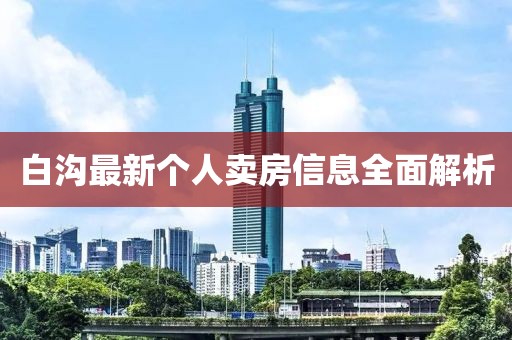 白沟最新个人卖房信息全面解析