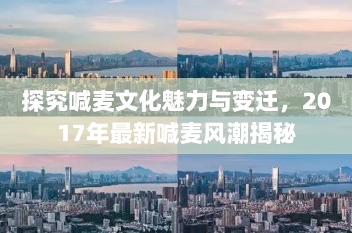 探究喊麦文化魅力与变迁，2017年最新喊麦风潮揭秘