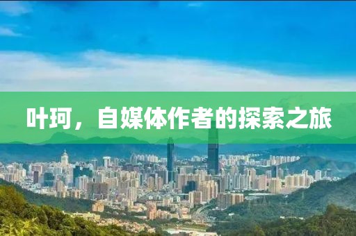 叶珂，自媒体作者的探索之旅