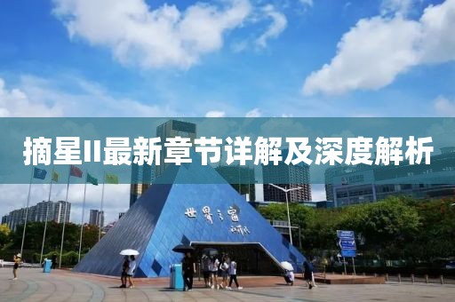 摘星II最新章节详解及深度解析