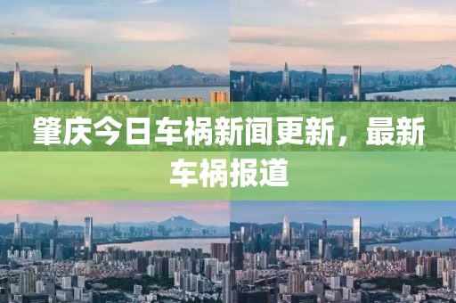肇庆今日车祸新闻更新，最新车祸报道