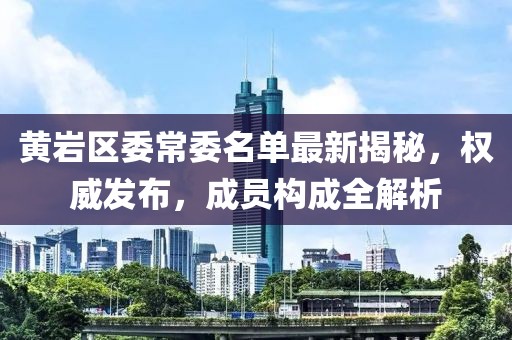 黄岩区委常委名单最新揭秘，权威发布，成员构成全解析