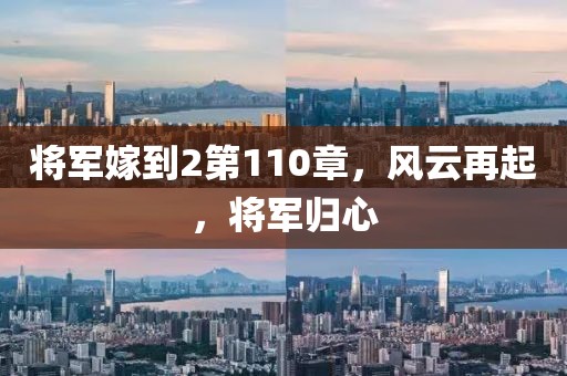 将军嫁到2第110章，风云再起，将军归心