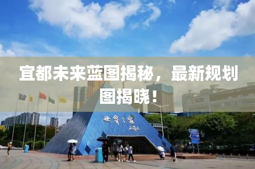 宜都未来蓝图揭秘，最新规划图揭晓！