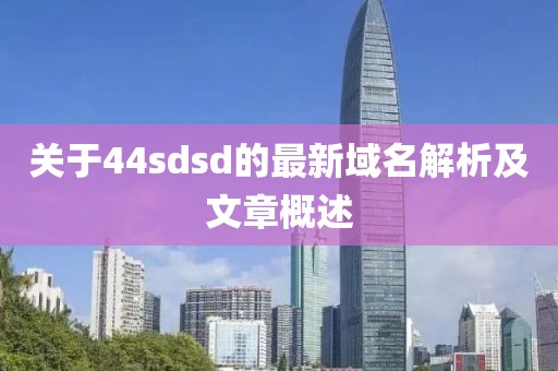 关于44sdsd的最新域名解析及文章概述