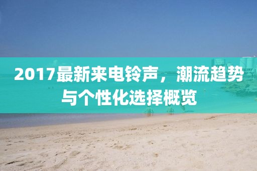 2017最新来电铃声，潮流趋势与个性化选择概览