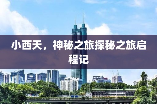 小西天，神秘之旅探秘之旅启程记