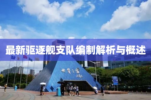 最新驱逐舰支队编制解析与概述
