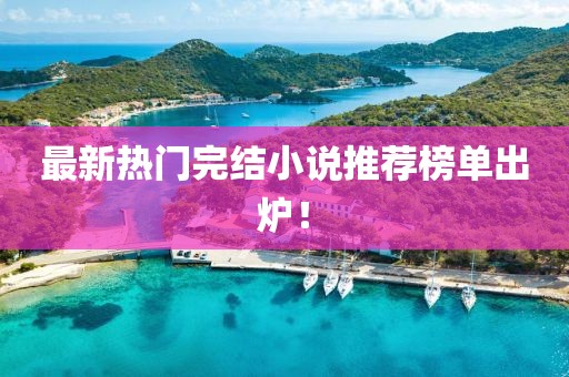 最新热门完结小说推荐榜单出炉！