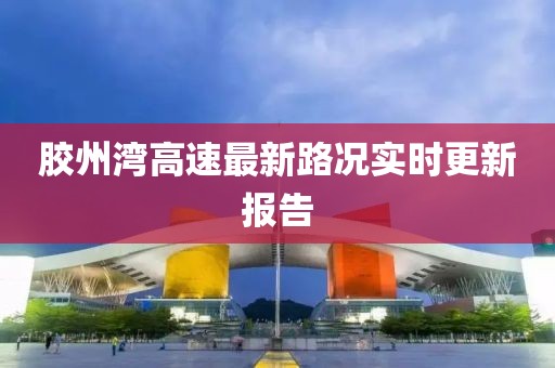 胶州湾高速最新路况实时更新报告