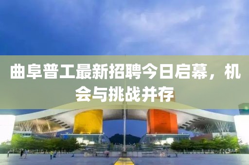 曲阜普工最新招聘今日启幕，机会与挑战并存