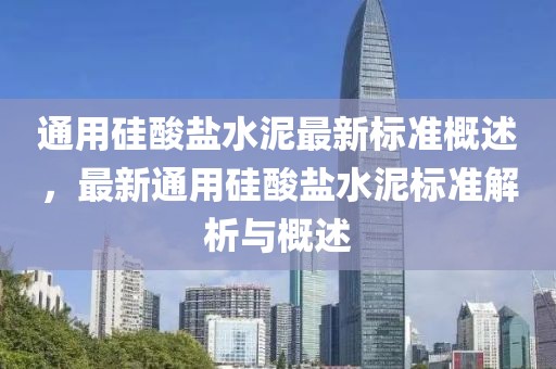 通用硅酸盐水泥最新标准概述，最新通用硅酸盐水泥标准解析与概述