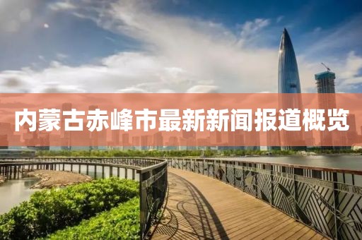 内蒙古赤峰市最新新闻报道概览