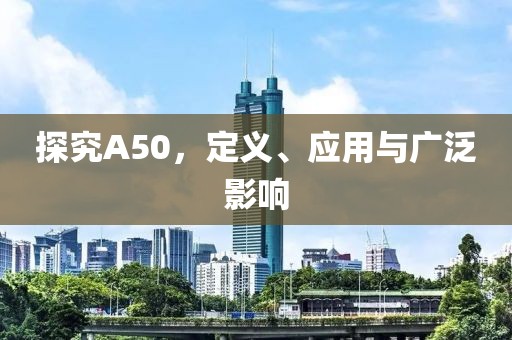 探究A50，定义、应用与广泛影响