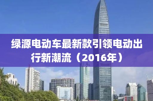 绿源电动车最新款引领电动出行新潮流（2016年）