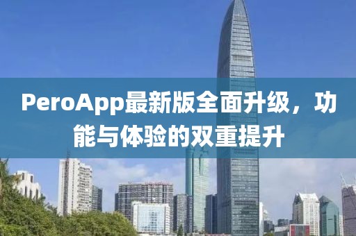 PeroApp最新版全面升级，功能与体验的双重提升