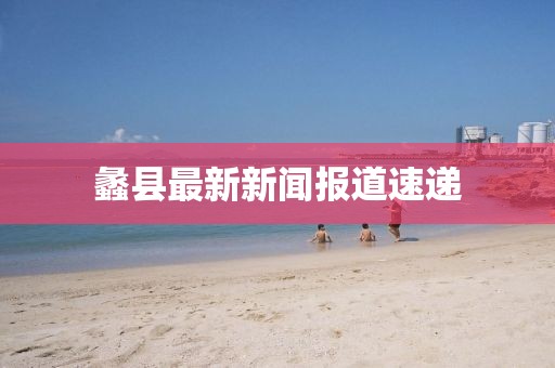 蠡县最新新闻报道速递