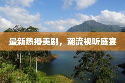 最新热播美剧，潮流视听盛宴