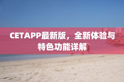 CETAPP最新版，全新体验与特色功能详解