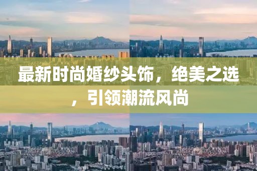 最新时尚婚纱头饰，绝美之选，引领潮流风尚