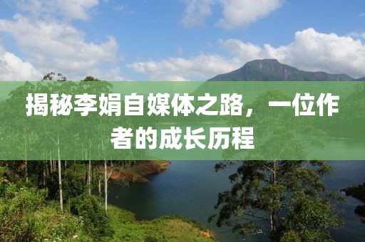 揭秘李娟自媒体之路，一位作者的成长历程