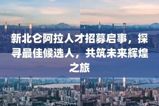 新北仑阿拉人才招募启事，探寻最佳候选人，共筑未来辉煌之旅