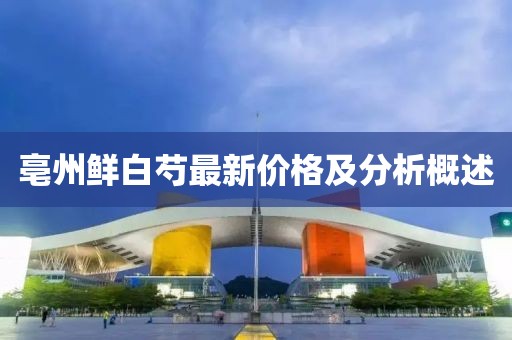 亳州鲜白芍最新价格及分析概述
