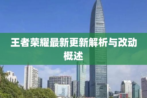 王者荣耀最新更新解析与改动概述