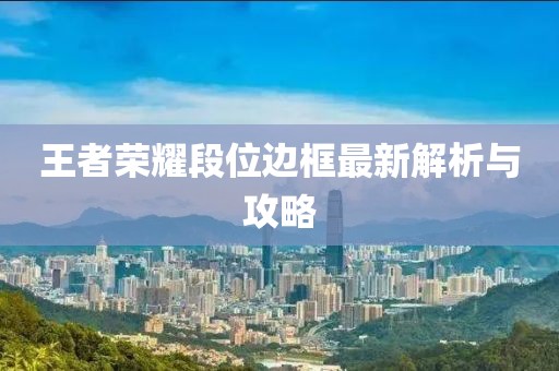 王者荣耀段位边框最新解析与攻略
