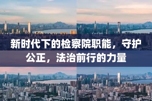 新时代下的检察院职能，守护公正，法治前行的力量