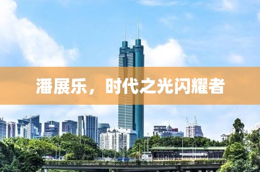 潘展乐，时代之光闪耀者