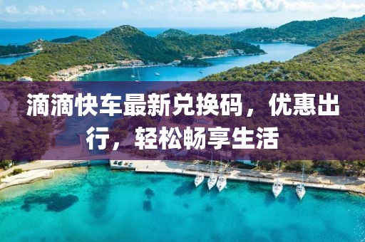 滴滴快车最新兑换码，优惠出行，轻松畅享生活