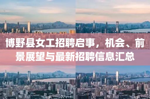 博野县女工招聘启事，机会、前景展望与最新招聘信息汇总