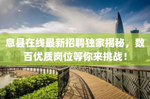 息县在线最新招聘独家揭秘，数百优质岗位等你来挑战！