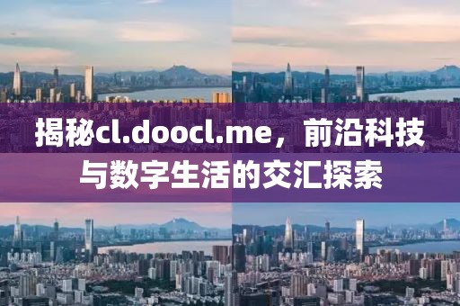 揭秘cl.doocl.me，前沿科技与数字生活的交汇探索
