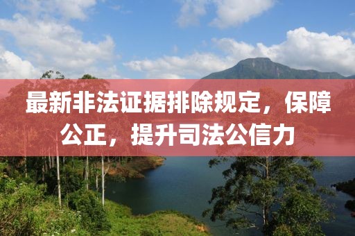 最新非法证据排除规定，保障公正，提升司法公信力