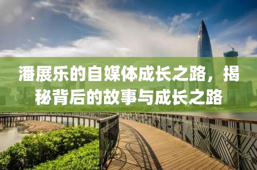 潘展乐的自媒体成长之路，揭秘背后的故事与成长之路