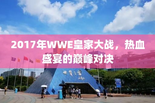 2017年WWE皇家大战，热血盛宴的巅峰对决