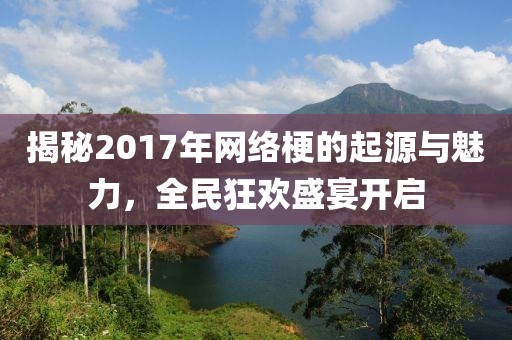 揭秘2017年网络梗的起源与魅力，全民狂欢盛宴开启