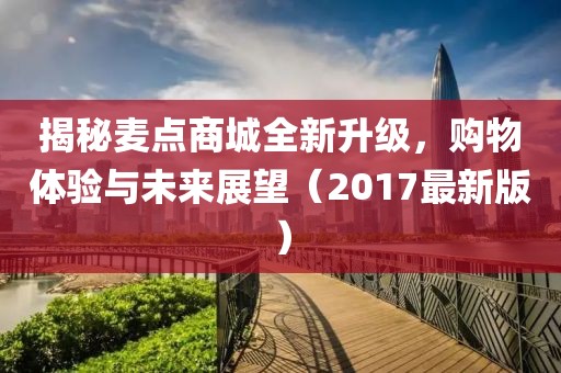 揭秘麦点商城全新升级，购物体验与未来展望（2017最新版）