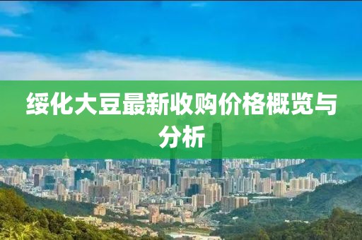绥化大豆最新收购价格概览与分析